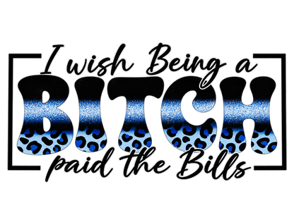I wish Being a BITCH paid the Bills blue leopard UV DTF Hero 1200x900