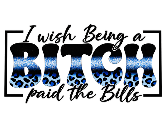 I wish Being a BITCH paid the Bills blue leopard UV DTF Hero 1200x900